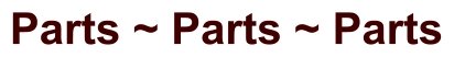 Parts ~ Parts ~ Parts